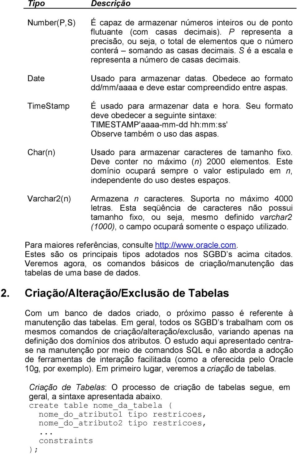 Obedece ao formato dd/mm/aaaa e deve estar compreendido entre aspas. É usado para armazenar data e hora.