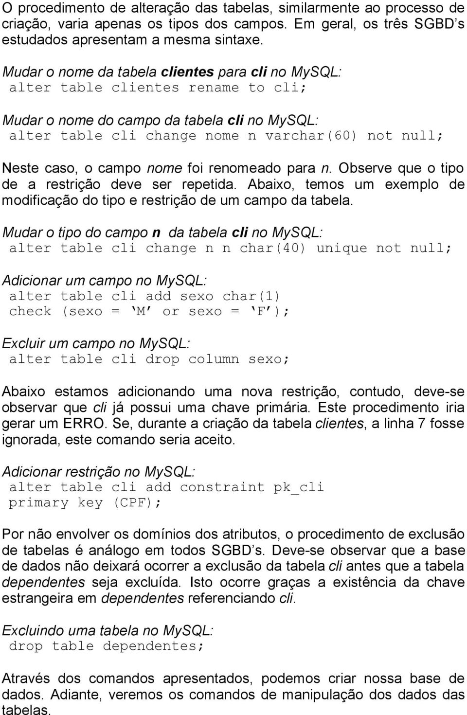 campo nome foi renomeado para n. Observe que o tipo de a restrição deve ser repetida. Abaixo, temos um exemplo de modificação do tipo e restrição de um campo da tabela.