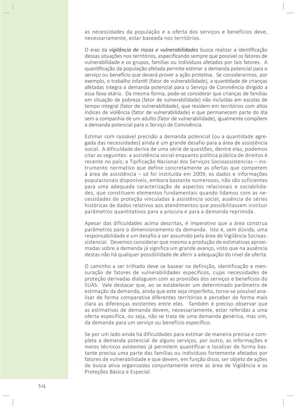 famílias ou indivíduos afetados por tais fatores. A quantificação da população afetada permite estimar a demanda potencial para o serviço ou benefício que deverá prover a ação protetiva.