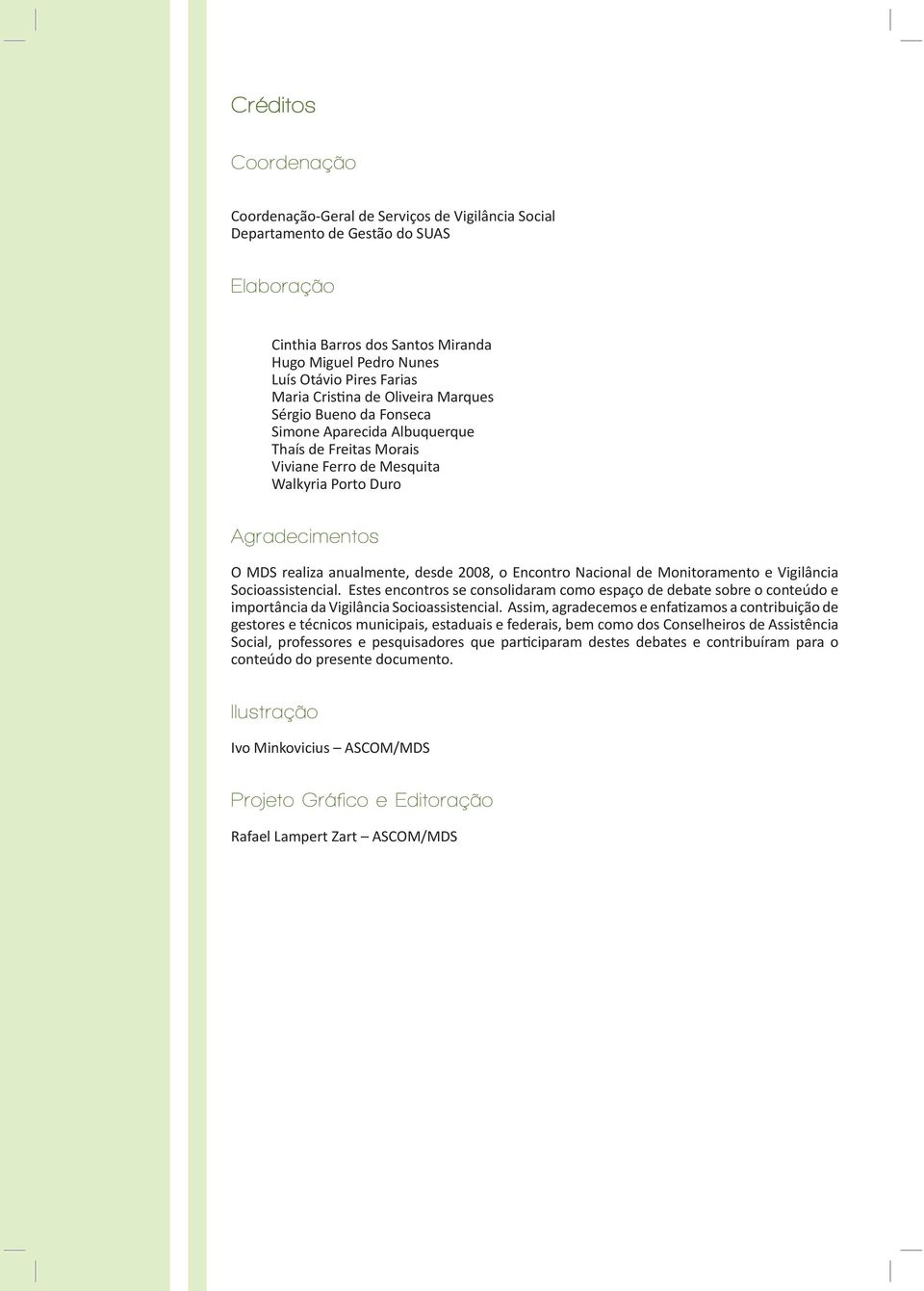 desde 2008, o Encontro Nacional de Monitoramento e Vigilância Socioassistencial. Estes encontros se consolidaram como espaço de debate sobre o conteúdo e importância da Vigilância Socioassistencial.