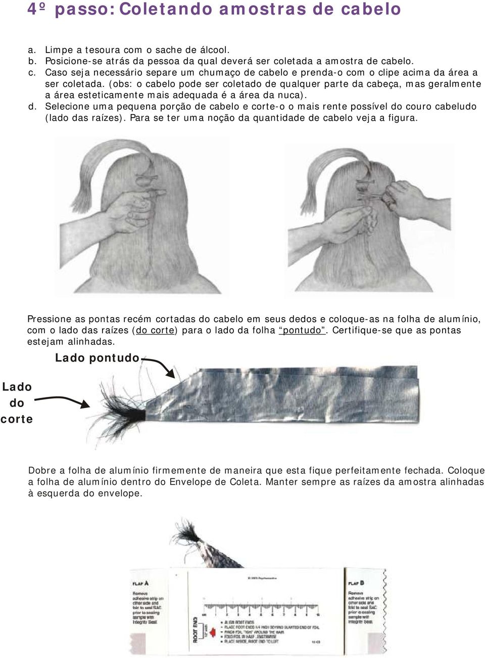 Para se ter uma noção da quantidade de cabelo veja a figura.