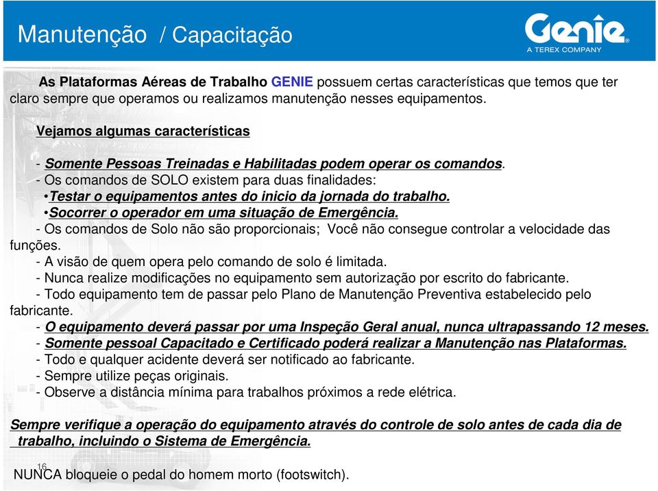 - Os comandos de SOLO existem para duas finalidades: Testar o equipamentos antes do inicio da jornada do trabalho. Socorrer o operador em uma situação de Emergência.