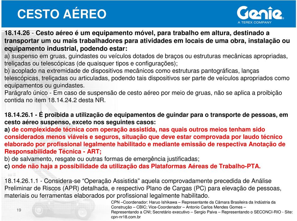 estar: a) suspenso em gruas, guindastes ou veículos dotados de braços ou estruturas mecânicas apropriadas, treliçadas ou telescópicas (de quaisquer tipos e configurações); b) acoplado na extremidade