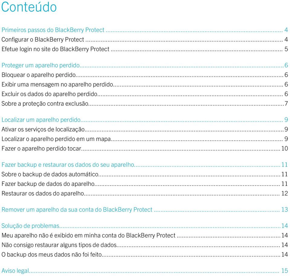 ..9 Localizar o aparelho perdido em um mapa... 9 Fazer o aparelho perdido tocar...10 Fazer backup e restaurar os dados do seu aparelho...11 Sobre o backup de dados automático.