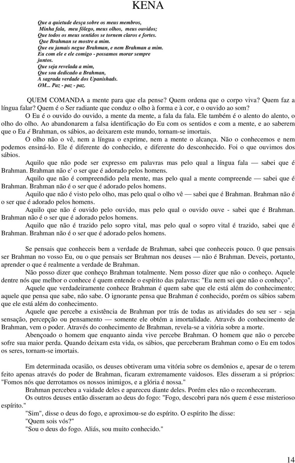 .. Paz - paz - paz. QUEM COMANDA a mente para que ela pense? Quem ordena que o corpo viva? Quem faz a língua falar? Quem é o Ser radiante que conduz o olho à forma e à cor, e o ouvido ao som?