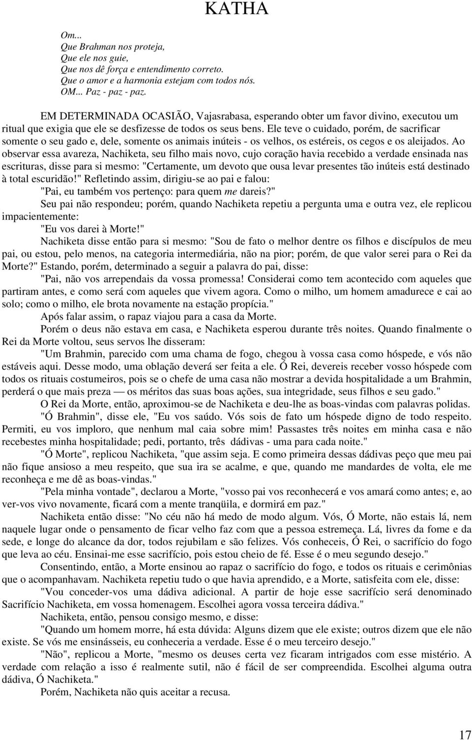 Ele teve o cuidado, porém, de sacrificar somente o seu gado e, dele, somente os animais inúteis - os velhos, os estéreis, os cegos e os aleijados.