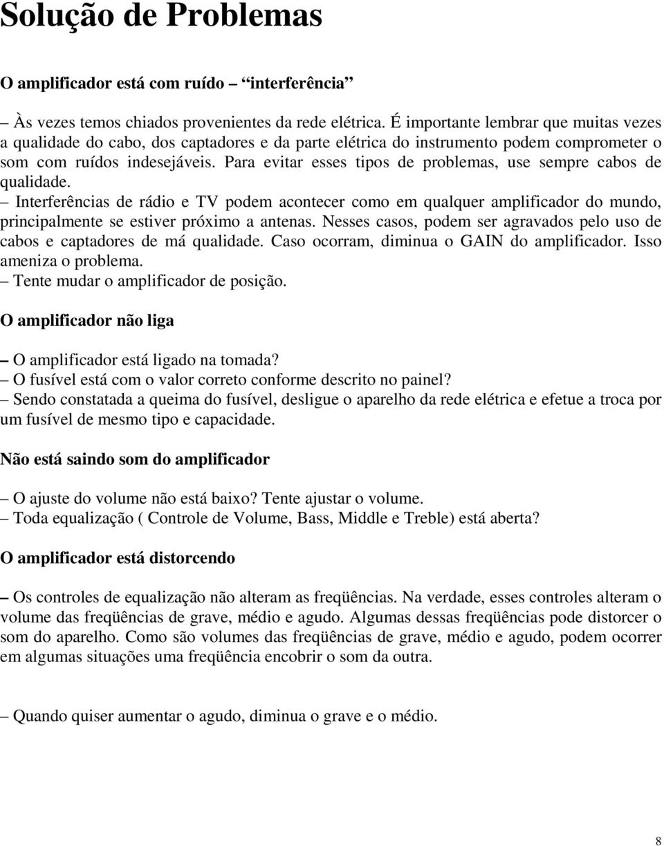 Para evitar esses tipos de problemas, use sempre cabos de qualidade. Interferências de rádio e TV podem acontecer como em qualquer amplificador do mundo, principalmente se estiver próximo a antenas.