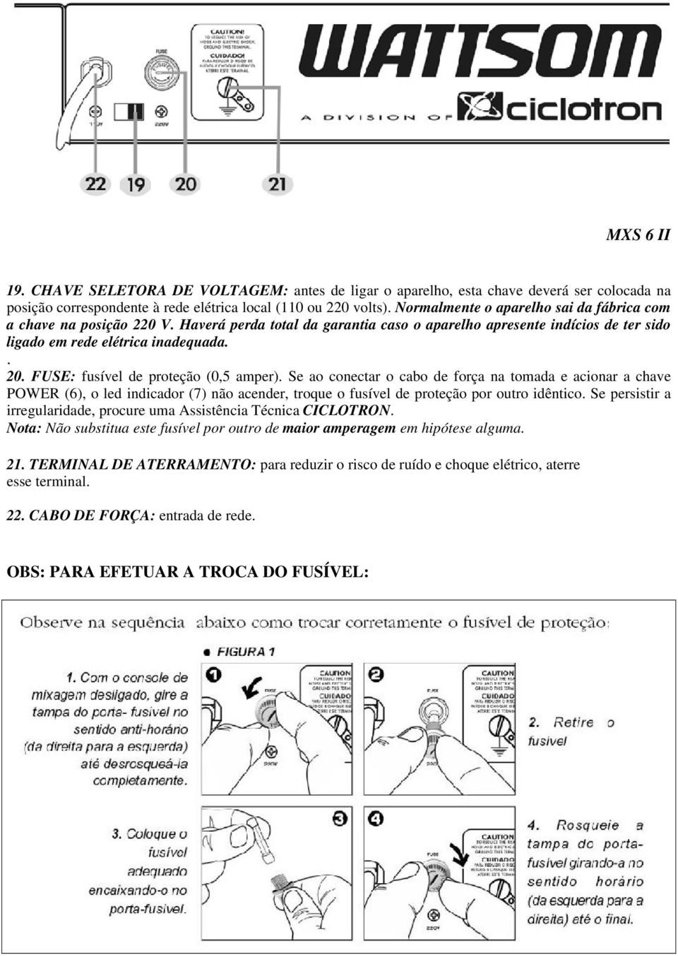 FUSE: fusível de proteção (0,5 amper). Se ao conectar o cabo de força na tomada e acionar a chave POWER (6), o led indicador (7) não acender, troque o fusível de proteção por outro idêntico.