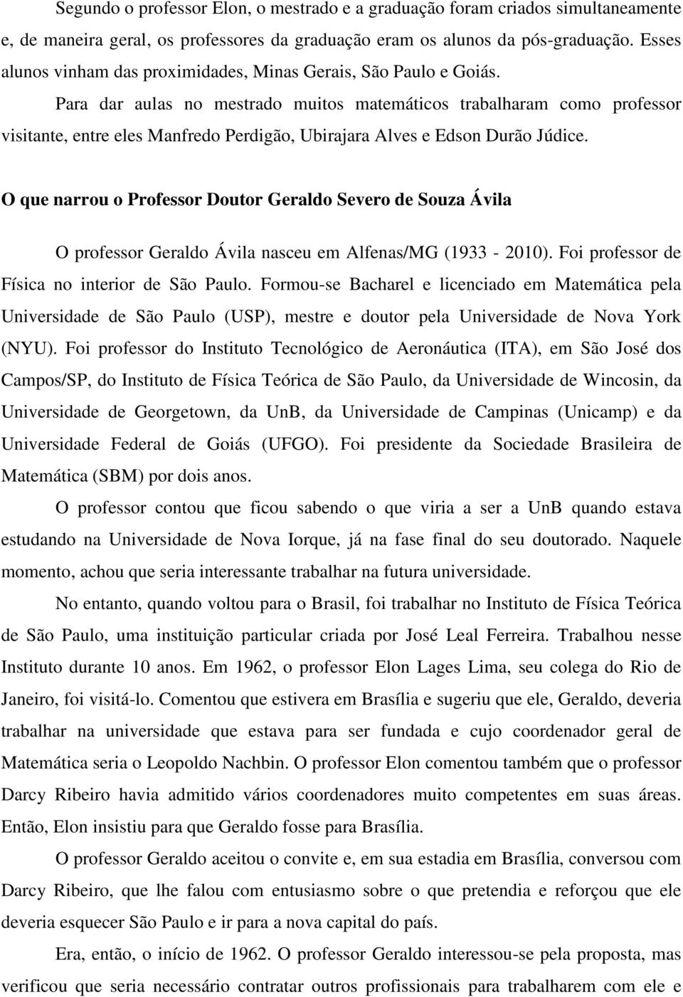 Para dar aulas no mestrado muitos matemáticos trabalharam como professor visitante, entre eles Manfredo Perdigão, Ubirajara Alves e Edson Durão Júdice.