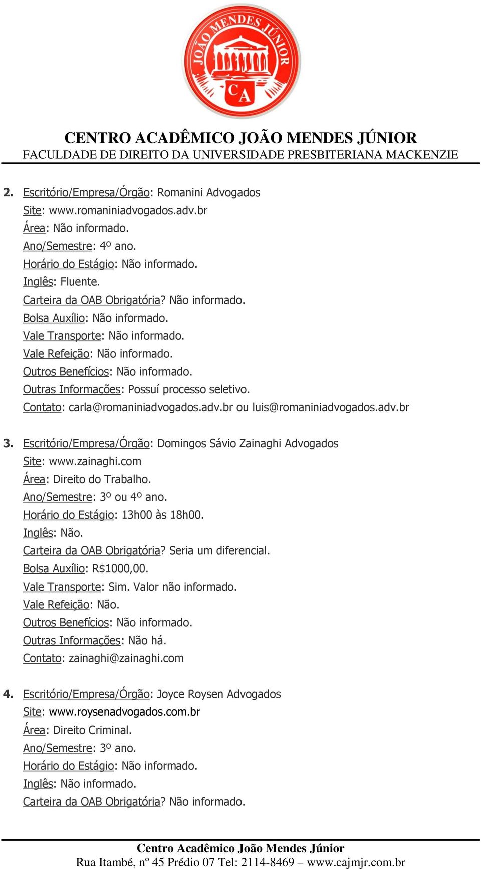 Escritório/Empresa/Órgão: Domingos Sávio Zainaghi Advogados Site: www.zainaghi.com Área: Direito do Trabalho. Ano/Semestre: 3º ou 4º ano. Horário do Estágio: 13h00 às 18h00. Inglês: Não.