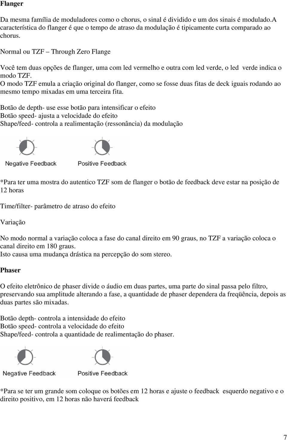 Normal ou TZF Through Zero Flange Você tem duas opções de flanger, uma com led vermelho e outra com led verde, o led verde indica o modo TZF.