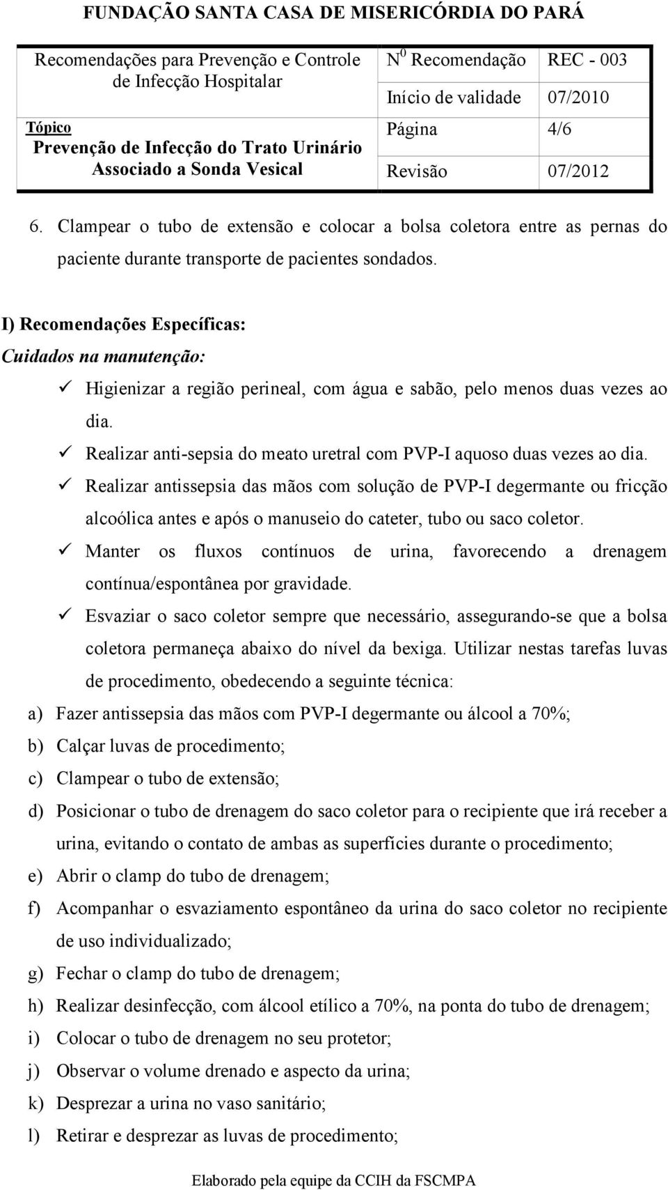 Realizar anti-sepsia do meato uretral com PVP-I aquoso duas vezes ao dia.