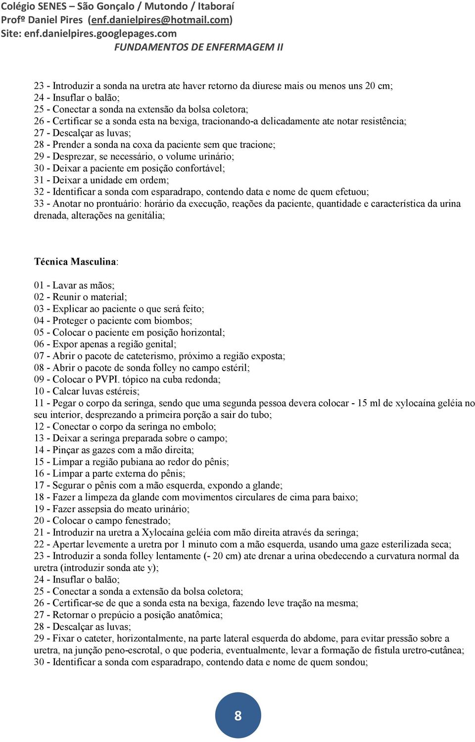 Deixar a paciente em posição confortável; 31 - Deixar a unidade em ordem; 32 - Identificar a sonda com esparadrapo, contendo data e nome de quem efetuou; 33 - Anotar no prontuário: horário da