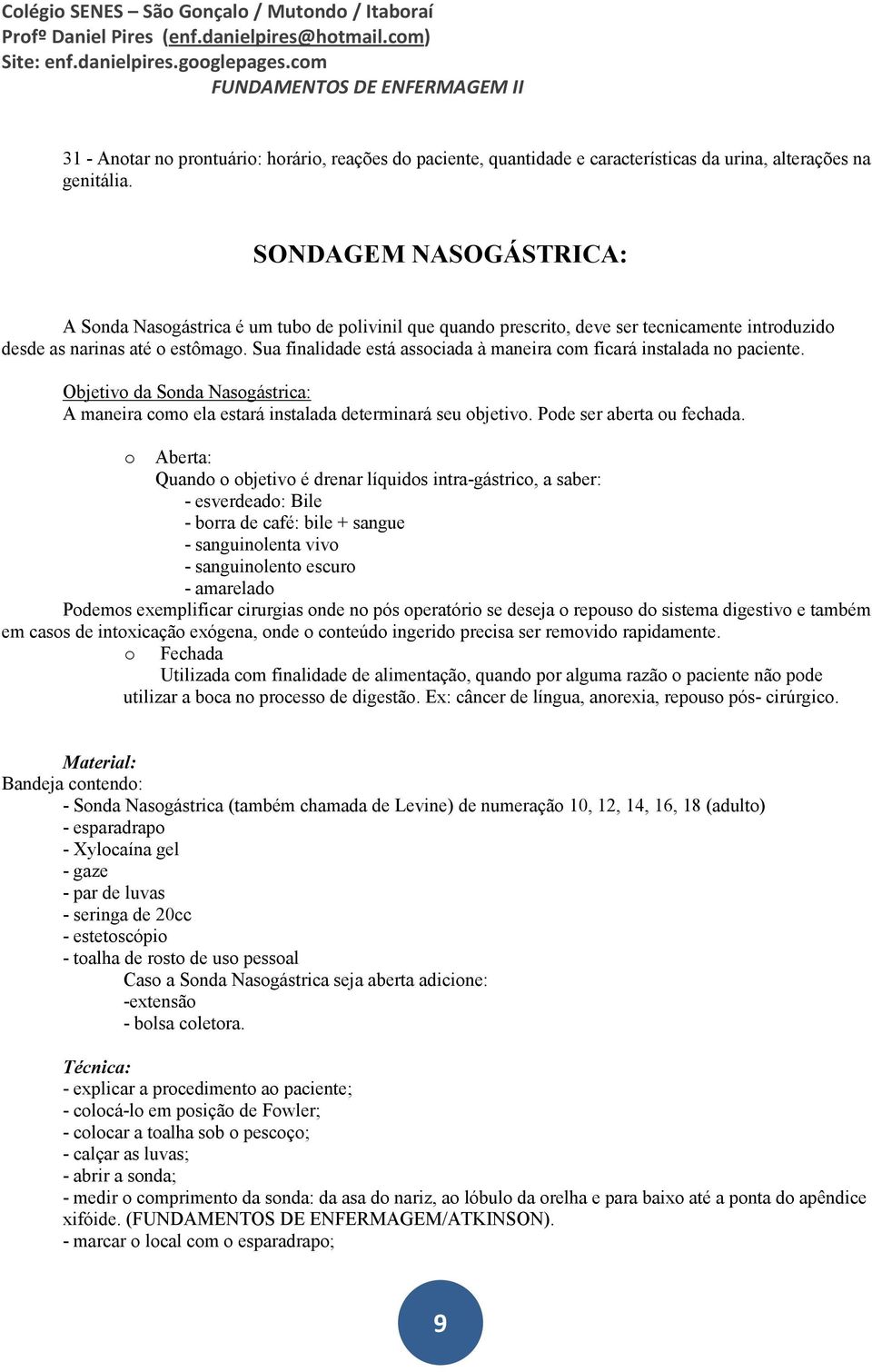 Sua finalidade está associada à maneira com ficará instalada no paciente. Objetivo da Sonda Nasogástrica: A maneira como ela estará instalada determinará seu objetivo. Pode ser aberta ou fechada.