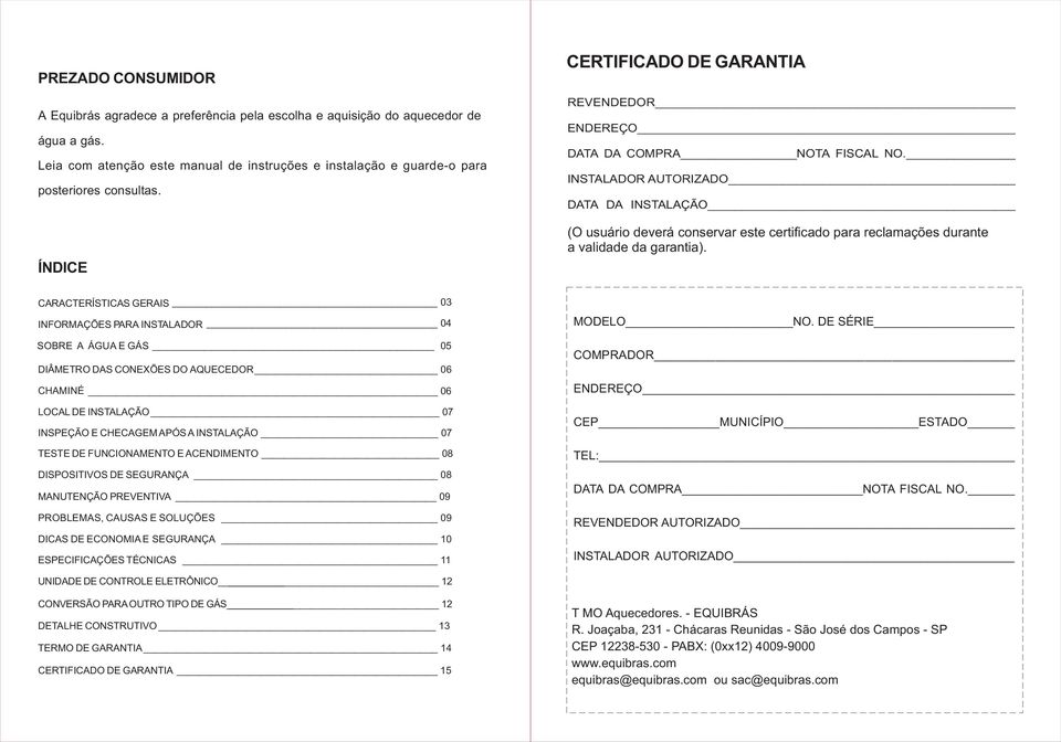 INSTALADOR AUTORIZADO DATA DA INSTALAÇÃO (O usuário deverá conservar este certificado para reclamações durante a validade da garantia).