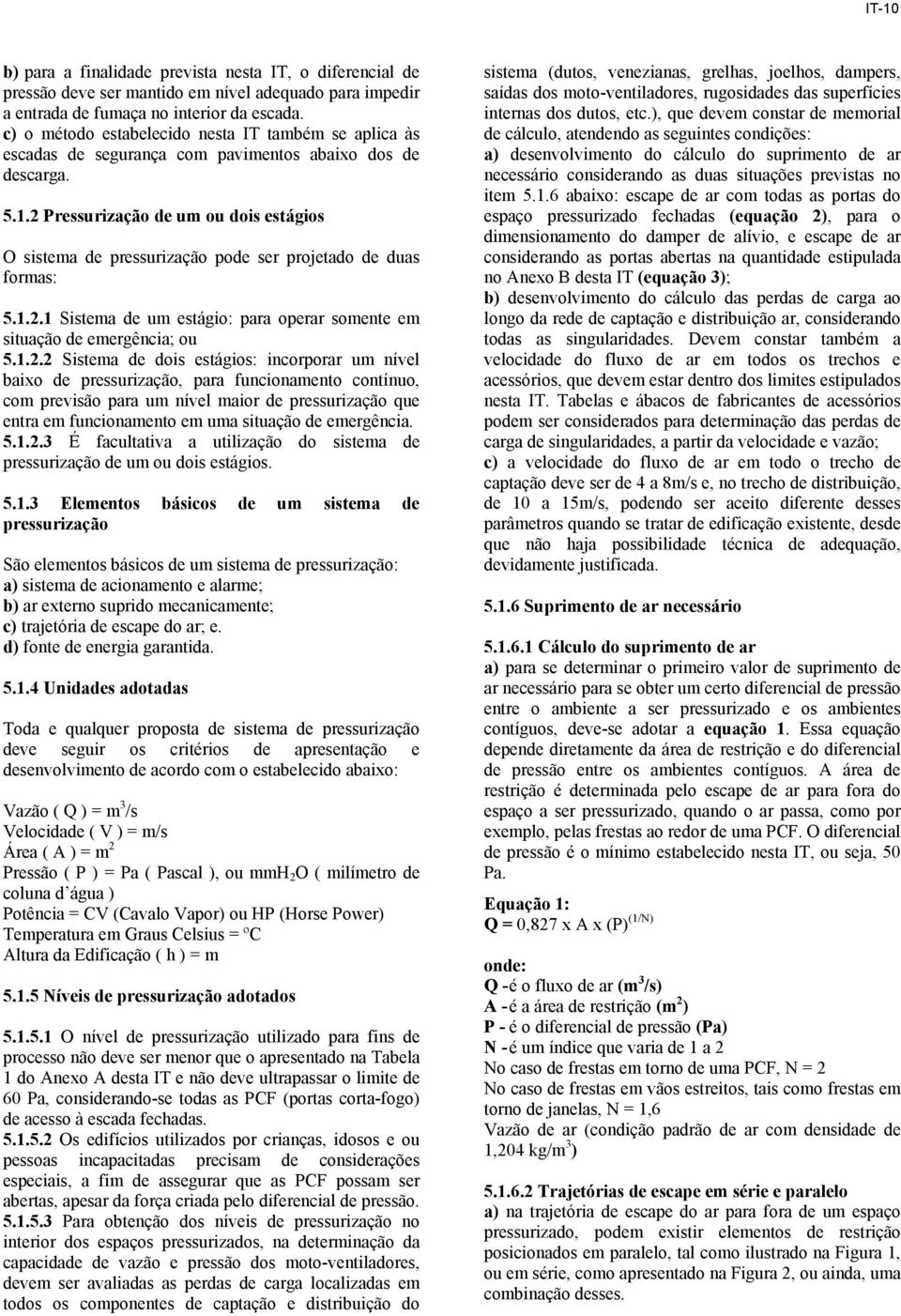 2 Pressurização de um ou dois estágios O sistema de pressurização pode ser projetado de duas formas: 5.1.2.1 Sistema de um estágio: para operar somente em situação de emergência; ou 5.1.2.2 Sistema