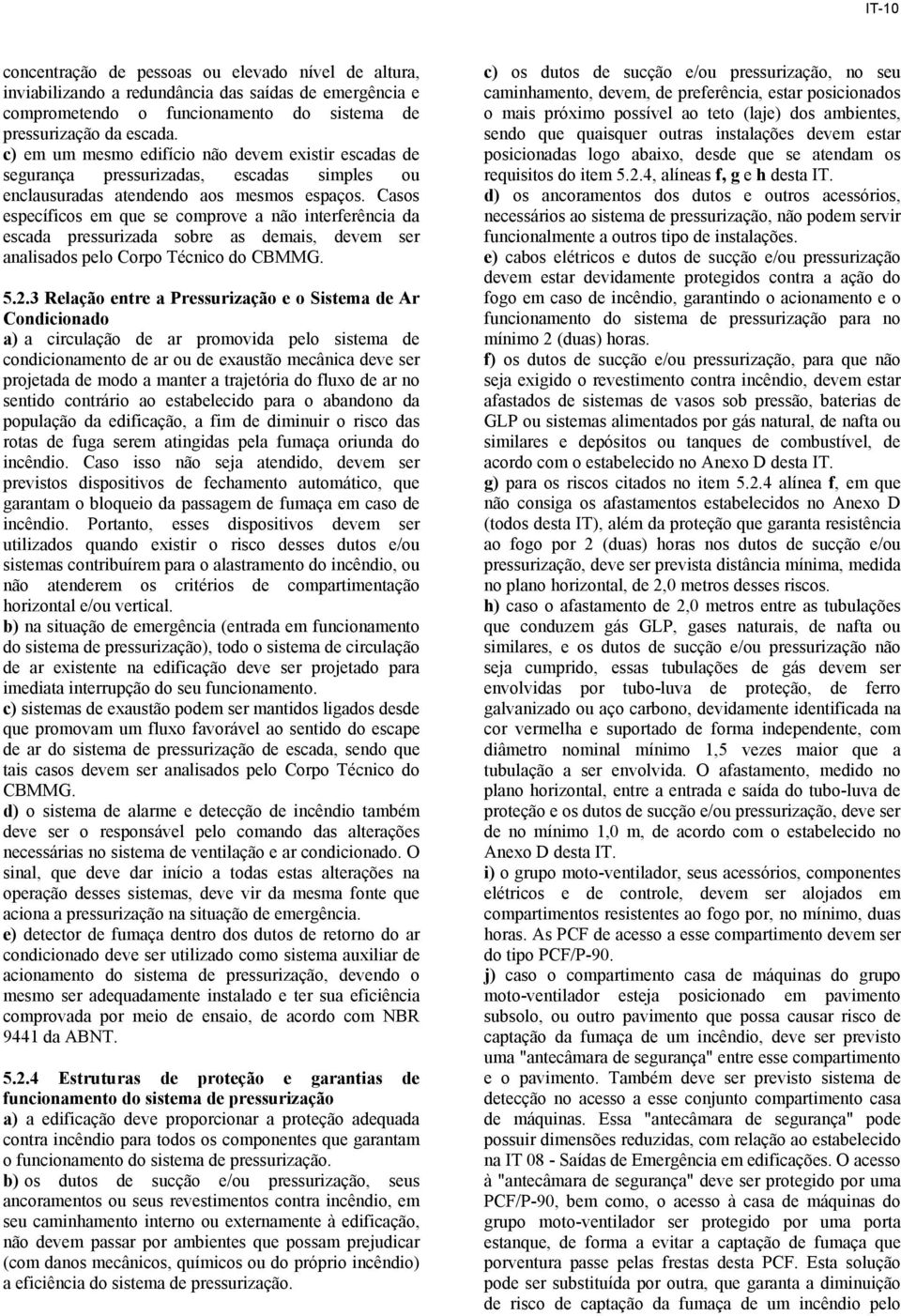 Casos específicos em que se comprove a não interferência da escada pressurizada sobre as demais, devem ser analisados pelo Corpo Técnico do CBMMG. 5.2.