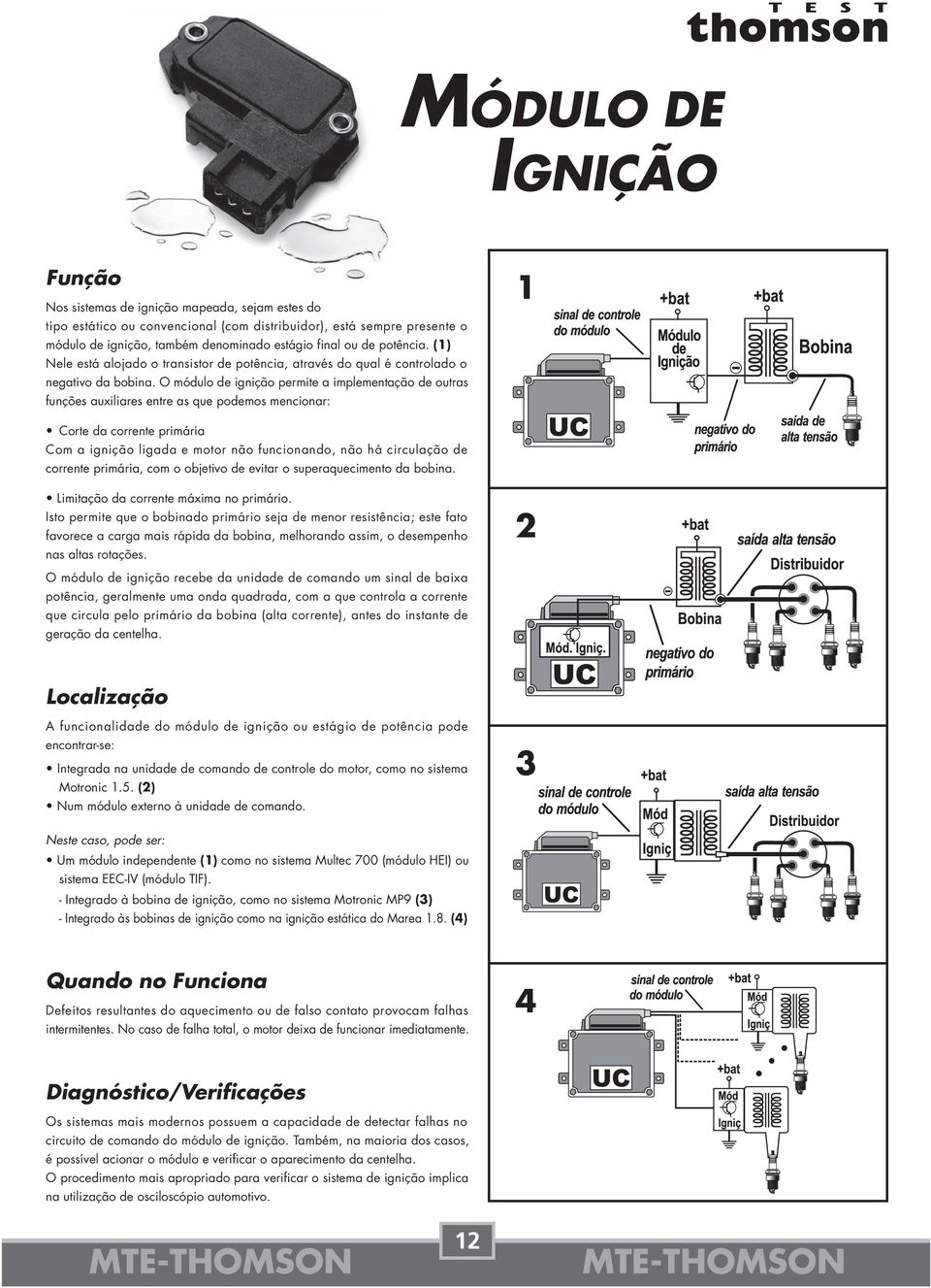 O módulo de ignição permite a implementação de outras funções auxiliares entre as que podemos mencionar: 1 Corte da corrente primária Com a ignição ligada e motor não funcionando, não há circulação