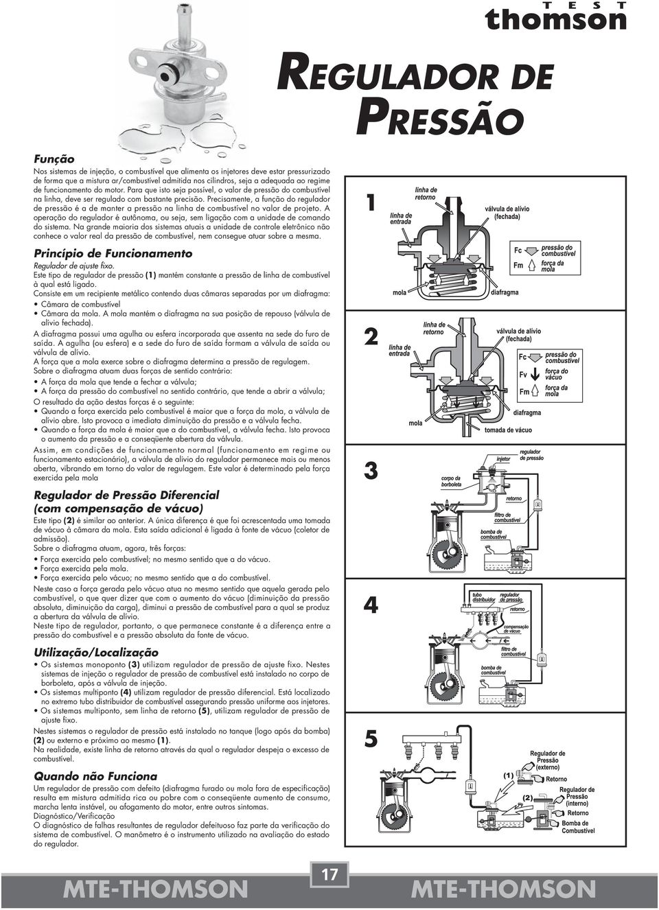 Precisamente, a função do regulador de pressão é a de manter a pressão na linha de combustível no valor de projeto.