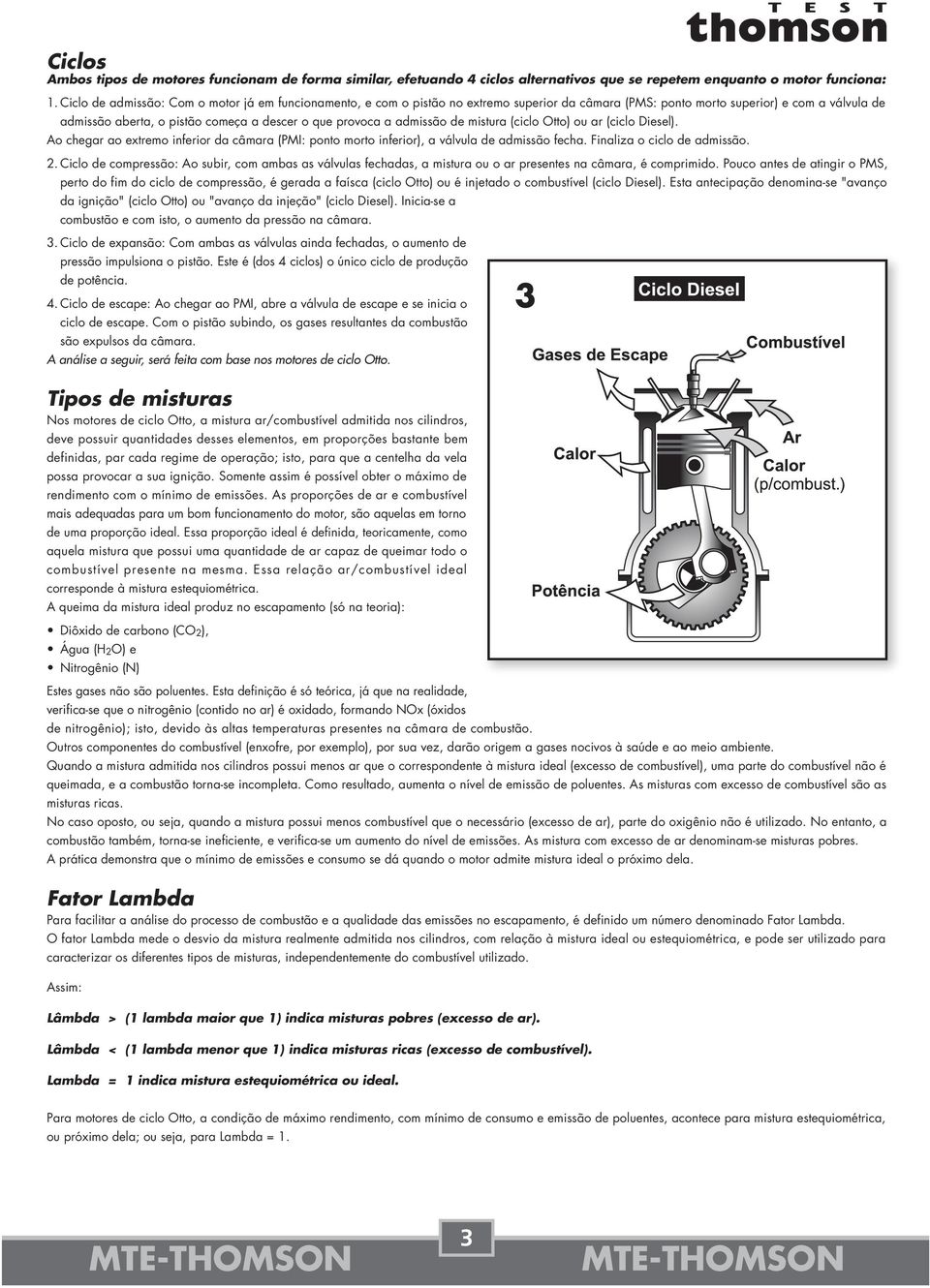 a admissão de mistura (ciclo Otto) ou ar (ciclo Diesel). Ao chegar ao extremo inferior da câmara (PMI: ponto morto inferior), a válvula de admissão fecha. Finaliza o ciclo de admissão. 2.