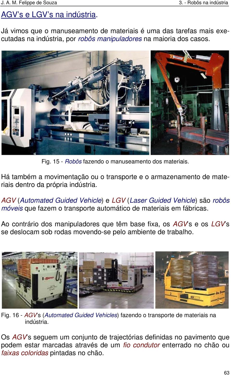 AGV (Automated Guided Vehicle) e LGV (Laser Guided Vehicle) são robôs móveis que fazem o transporte automático de materiais em fábricas.