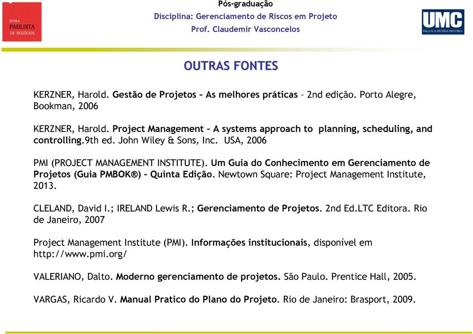 Um Guia do Conhecimento em Gerenciamento de Projetos (Guia PMBOK ) Quinta Edição. Newtown Square: Project Management Institute, 2013. CLELAND, David I.; IRELAND Lewis R.; Gerenciamento de Projetos.