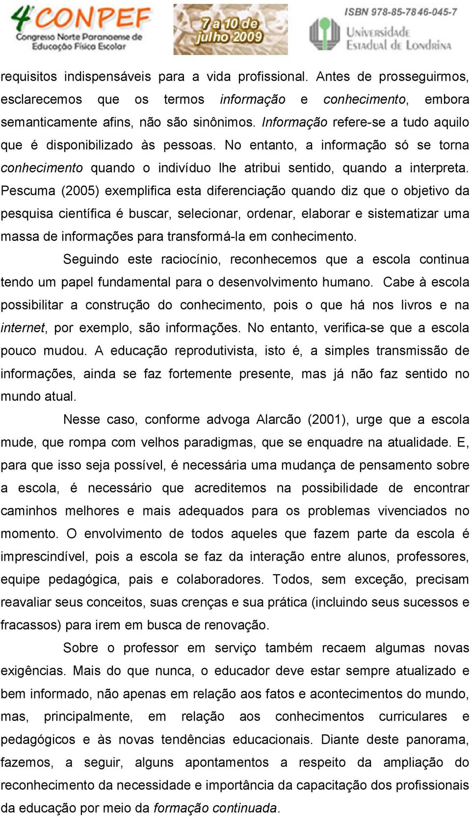 Pescuma (2005) exemplifica esta diferenciação quando diz que o objetivo da pesquisa científica é buscar, selecionar, ordenar, elaborar e sistematizar uma massa de informações para transformá-la em