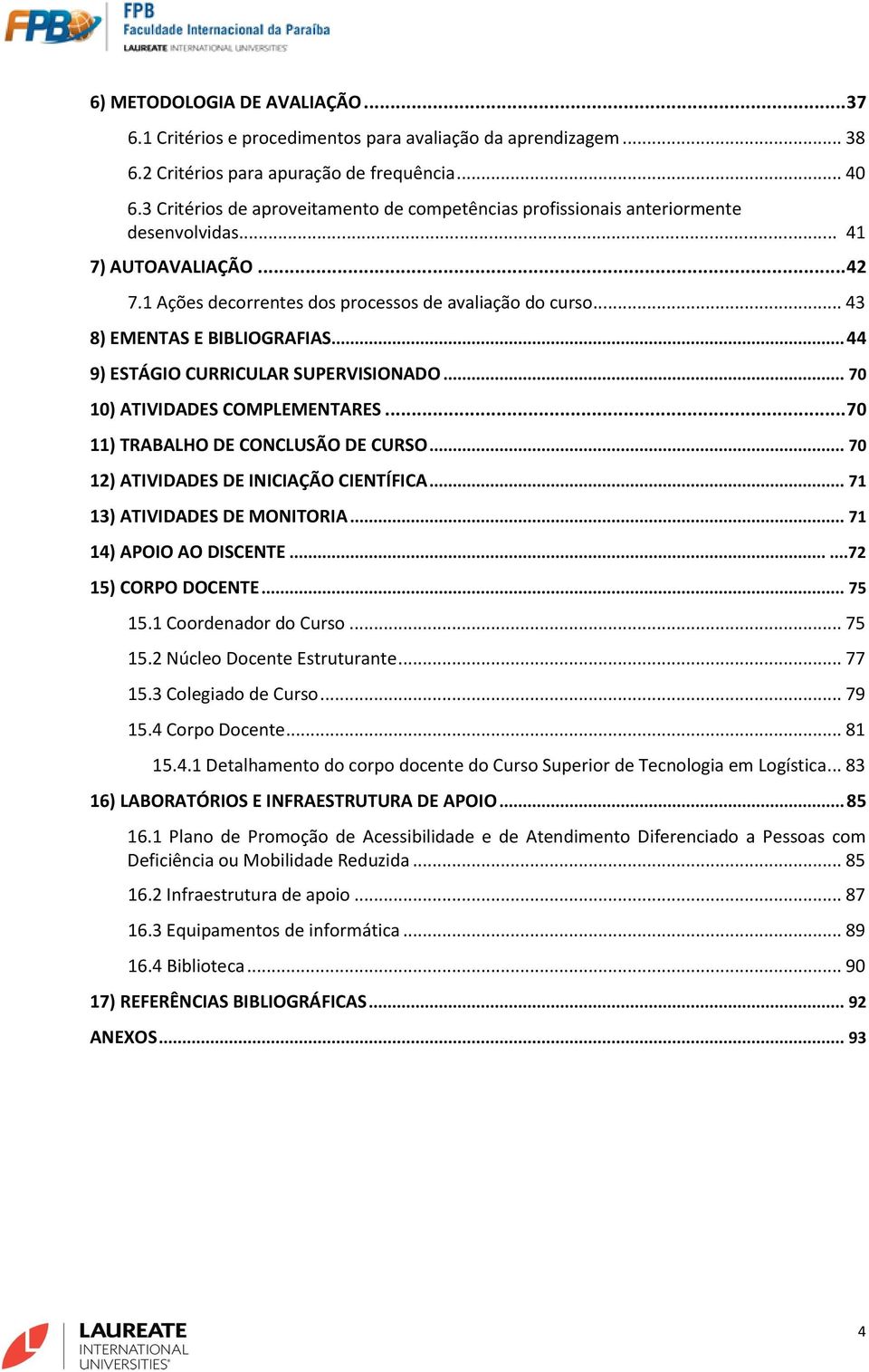 .. 43 8) EMENTAS E BIBLIOGRAFIAS... 44 9) ESTÁGIO CURRICULAR SUPERVISIONADO... 70 10) ATIVIDADES COMPLEMENTARES... 70 11) TRABALHO DE CONCLUSÃO DE CURSO... 70 12) ATIVIDADES DE INICIAÇÃO CIENTÍFICA.