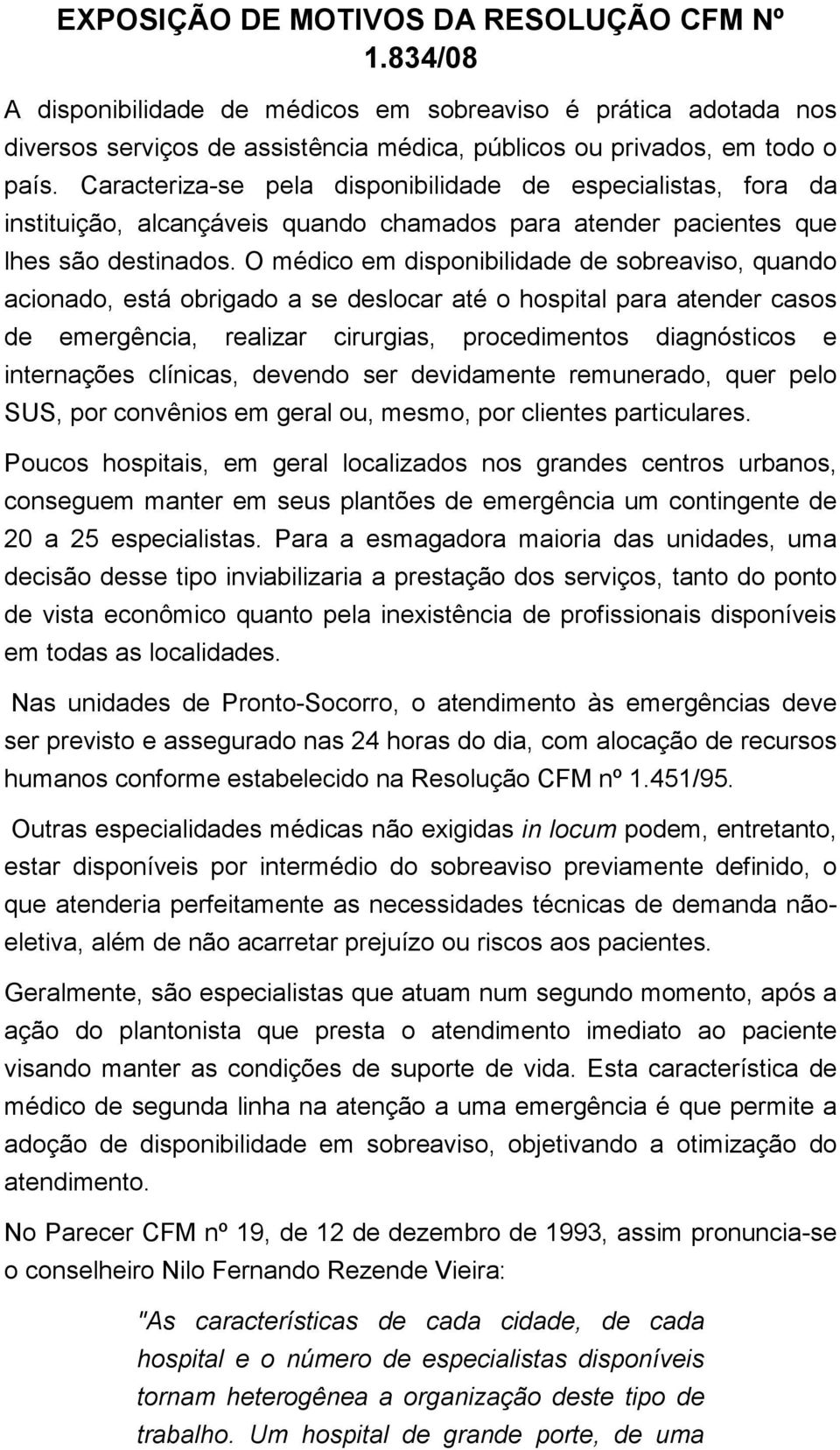 O médico em disponibilidade de sobreaviso, quando acionado, está obrigado a se deslocar até o hospital para atender casos de emergência, realizar cirurgias, procedimentos diagnósticos e internações