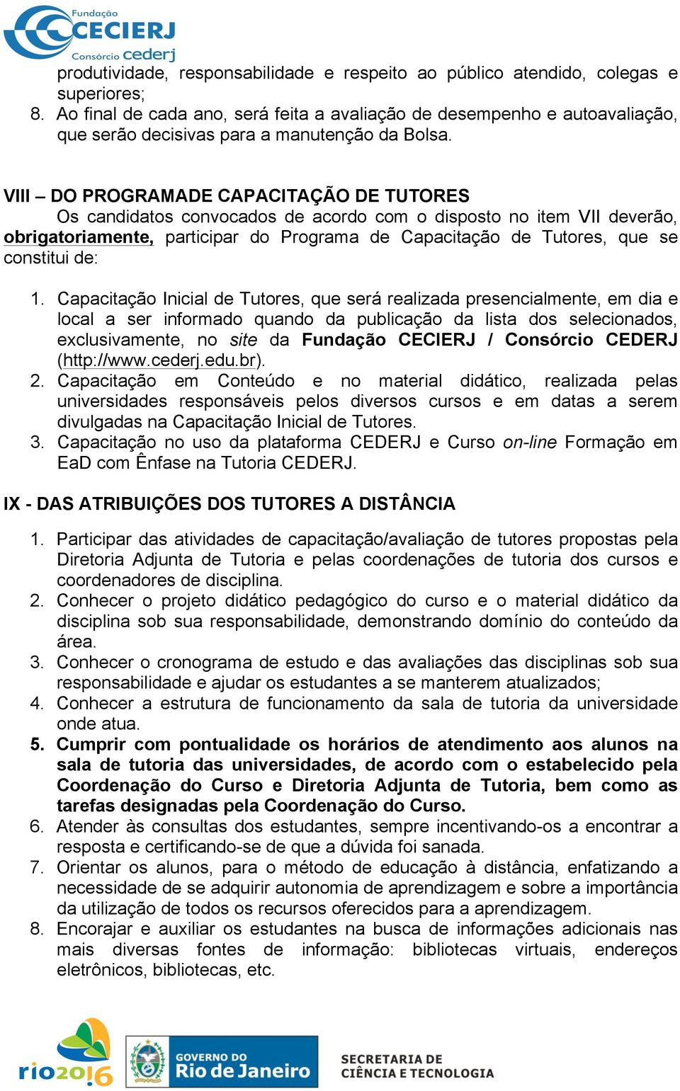 VIII DO PROGRAMADE CAPACITAÇÃO DE TUTORES Os candidatos convocados de acordo com o disposto no item VII deverão, obrigatoriamente, participar do Programa de Capacitação de Tutores, que se constitui