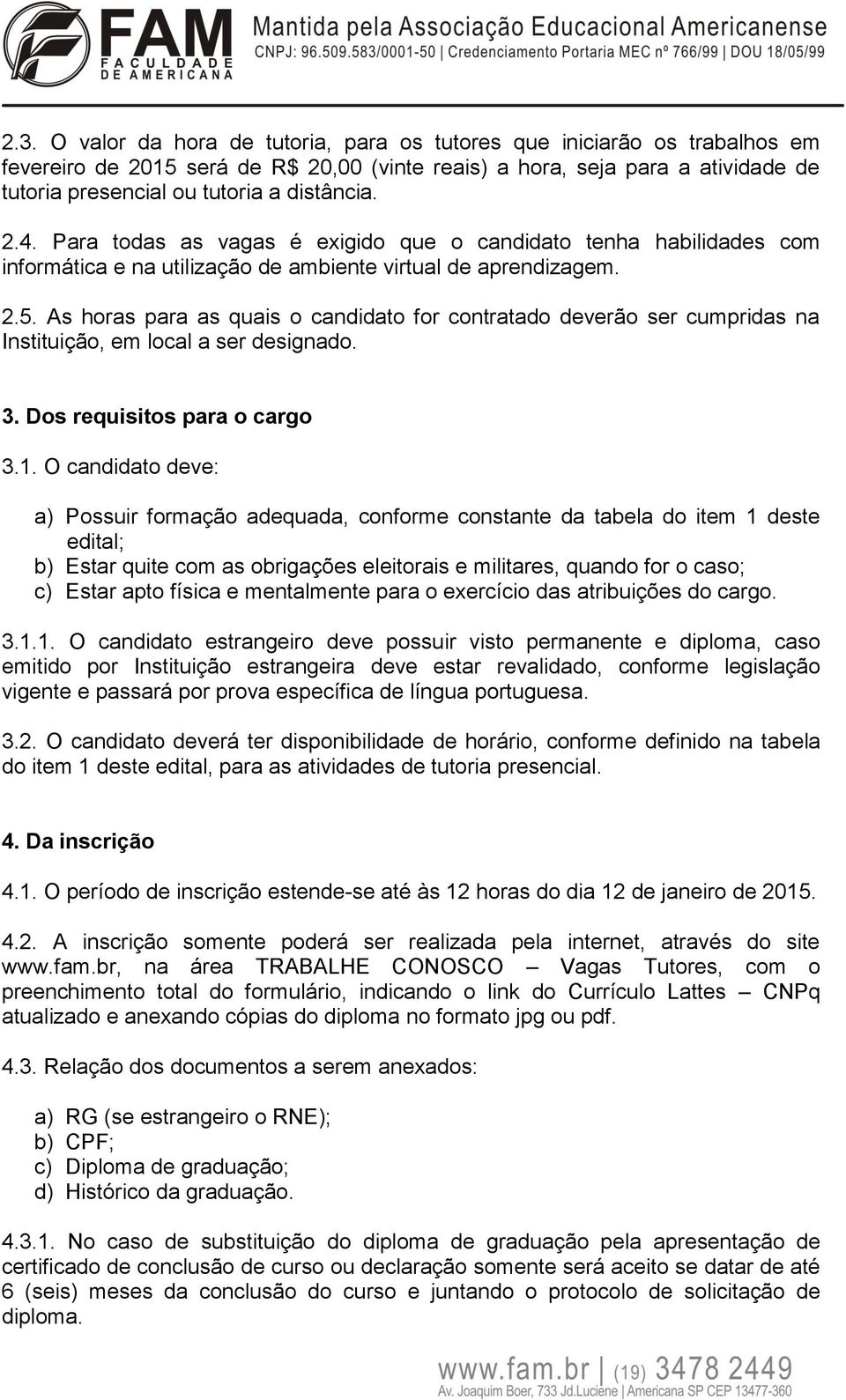 As horas para as quais o candidato for contratado deverão ser cumpridas na Instituição, em local a ser designado. 3. Dos requisitos para o cargo 3.1.