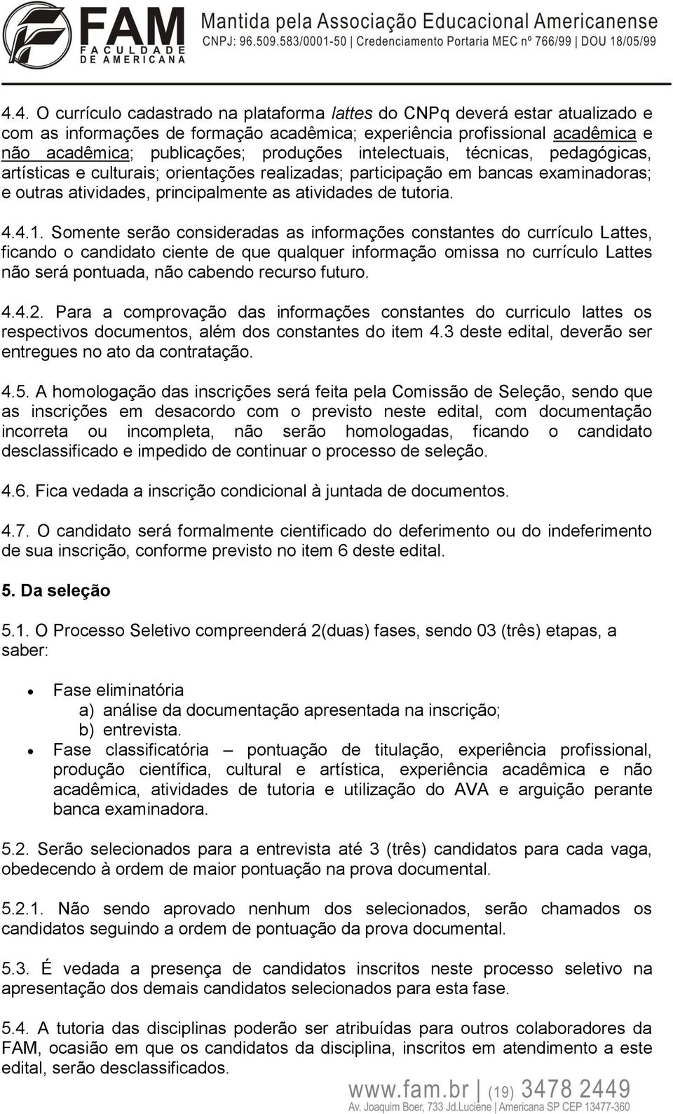 Somente serão consideradas as informações constantes do currículo Lattes, ficando o candidato ciente de que qualquer informação omissa no currículo Lattes não será pontuada, não cabendo recurso