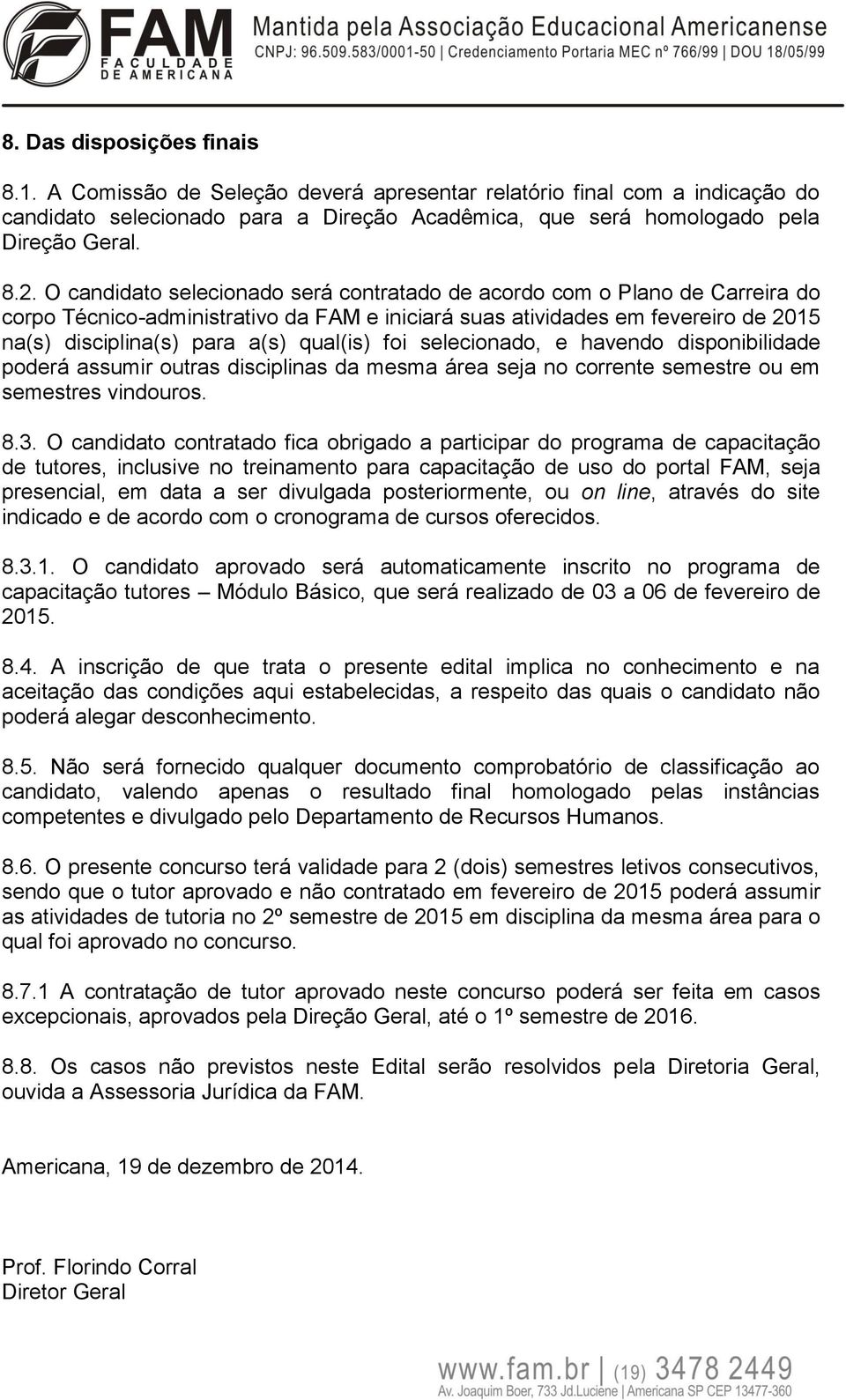 foi selecionado, e havendo disponibilidade poderá assumir outras disciplinas da mesma área seja no corrente semestre ou em semestres vindouros. 8.3.