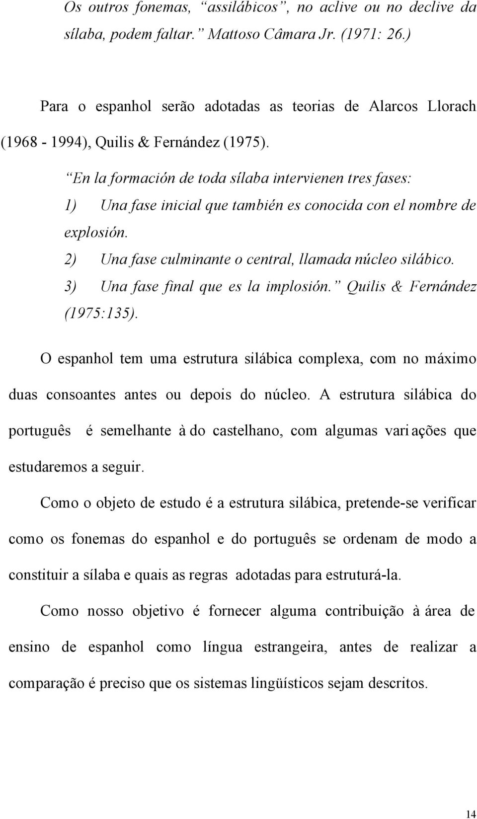 En la formación de toda sílaba intervienen tres fases: 1) Una fase inicial que también es conocida con el nombre de explosión. 2) Una fase culminante o central, llamada núcleo silábico.