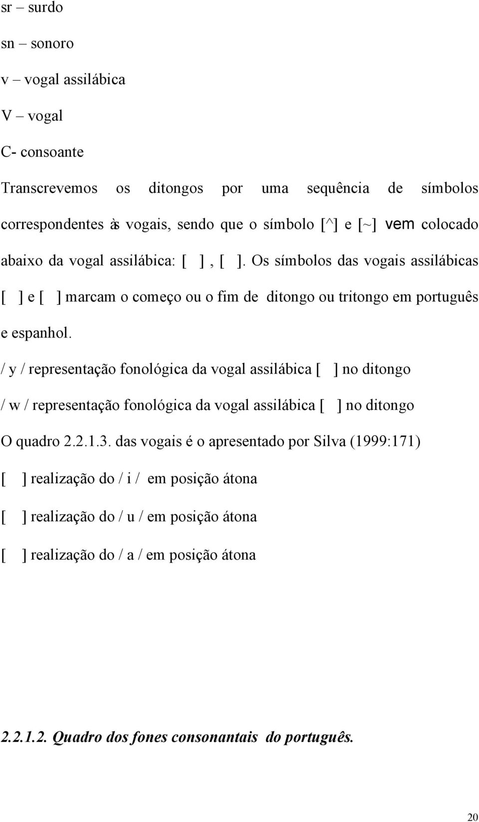 / y / representação fonológica da vogal assilábica [] no ditongo / w / representação fonológica da vogal assilábica [] no ditongo O quadro 2.2.1.3.