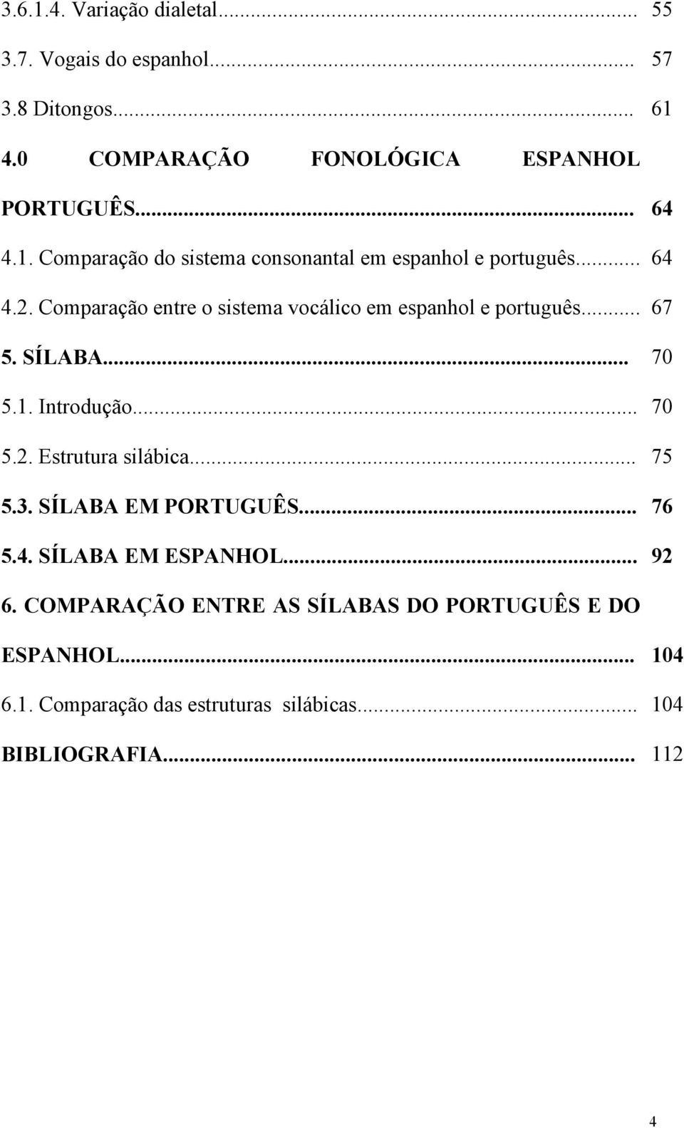 .. 67 5. SÍLABA... 70 5.1. Introdução... 70 5.2. Estrutura silábica... 75 5.3. SÍLABA EM PORTUGUÊS... 76 5.4. SÍLABA EM ESPANHOL.