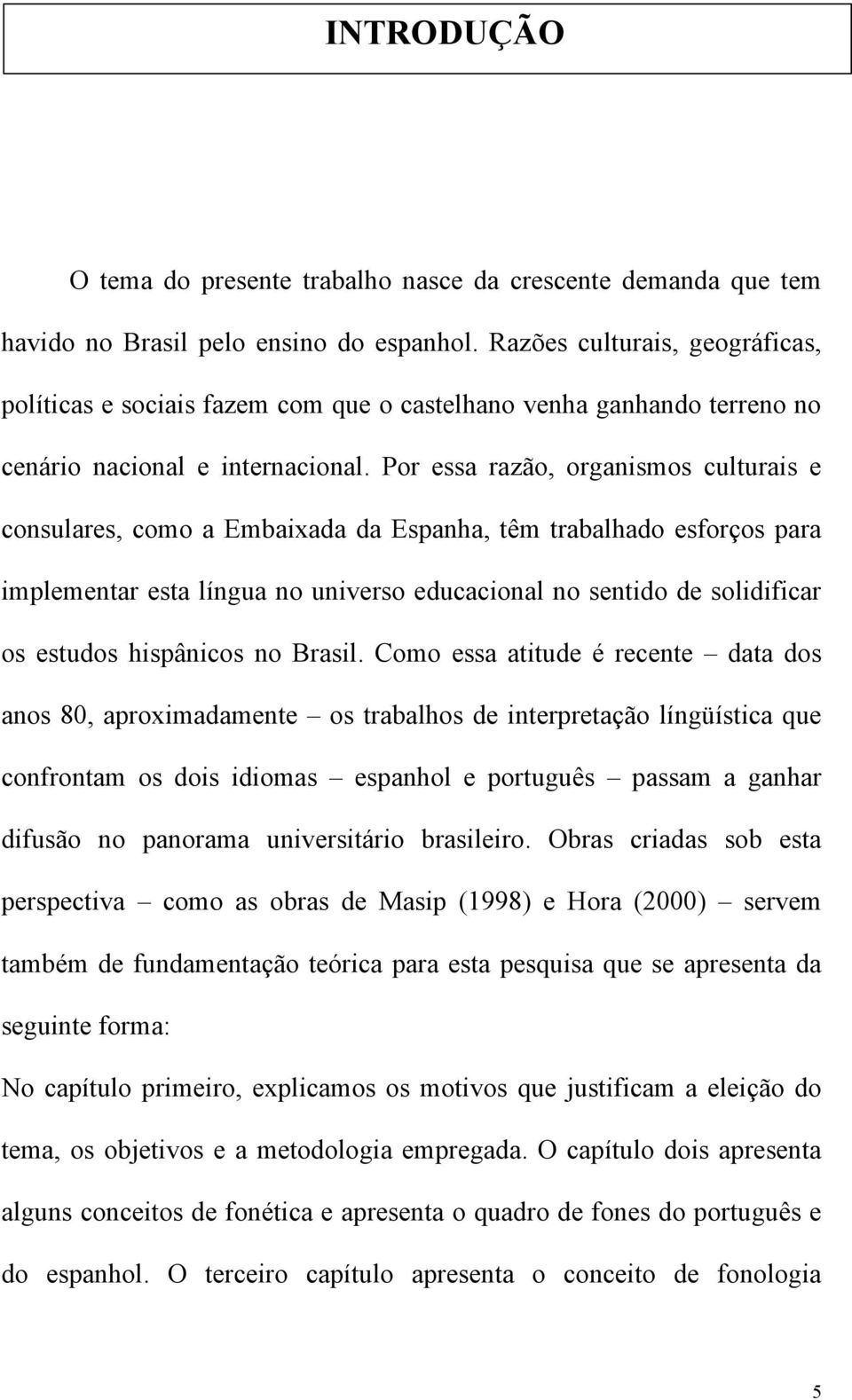 Por essa razão, organismos culturais e consulares, como a Embaixada da Espanha, têm trabalhado esforços para implementar esta língua no universo educacional no sentido de solidificar os estudos