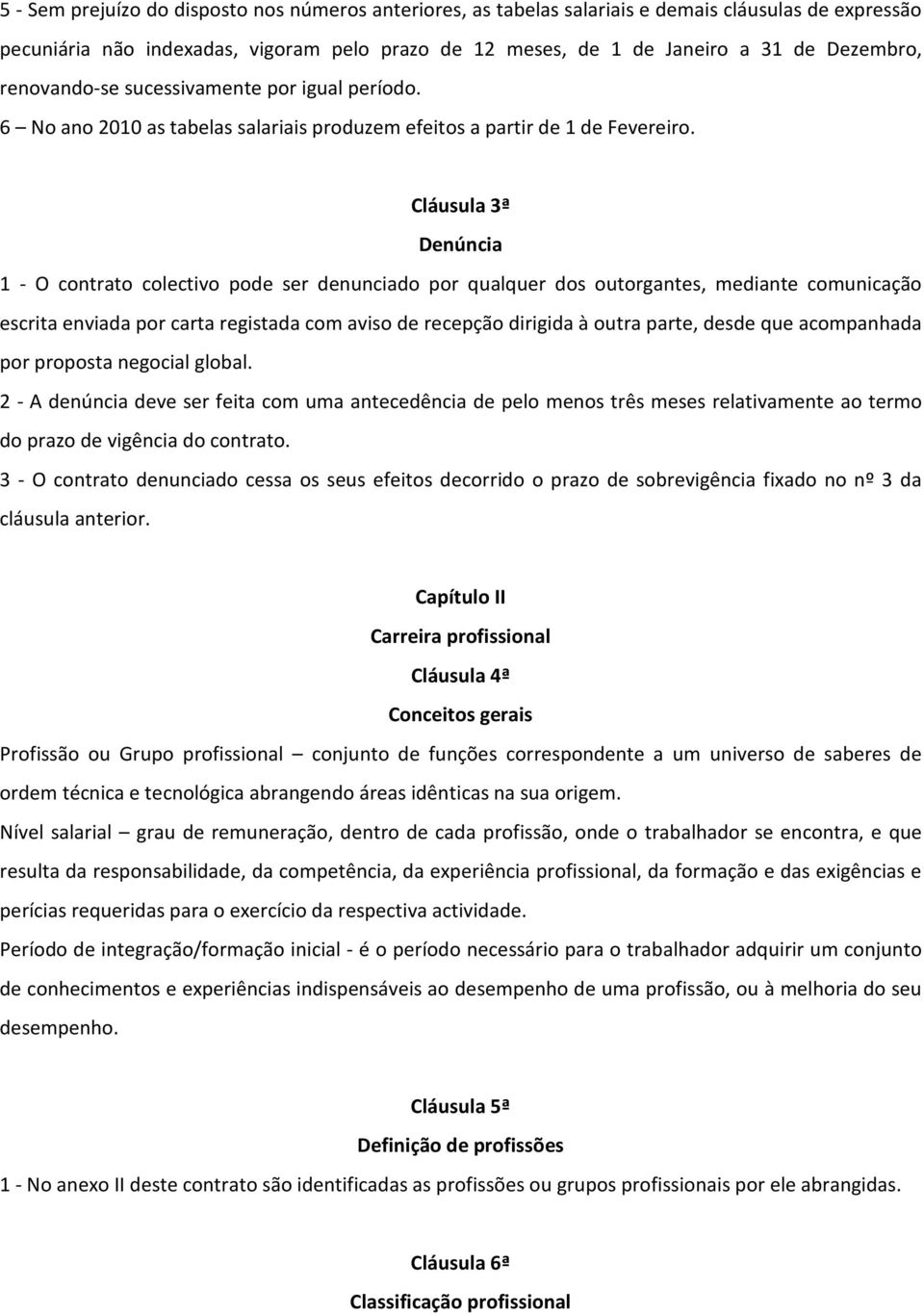 Cláusula 3ª Denúncia 1 - O contrato colectivo pode ser denunciado por qualquer dos outorgantes, mediante comunicação escrita enviada por carta registada com aviso de recepção dirigida à outra parte,