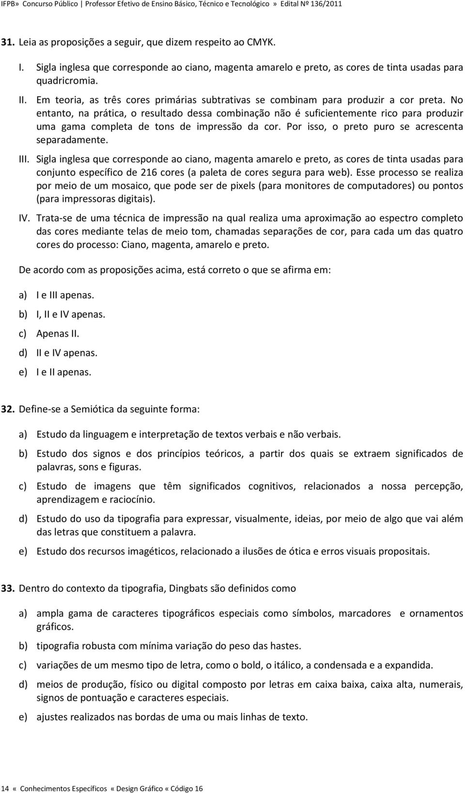 No entanto, na prática, o resultado dessa combinação não é suficientemente rico para produzir uma gama completa de tons de impressão da cor. Por isso, o preto puro se acrescenta separadamente. III.