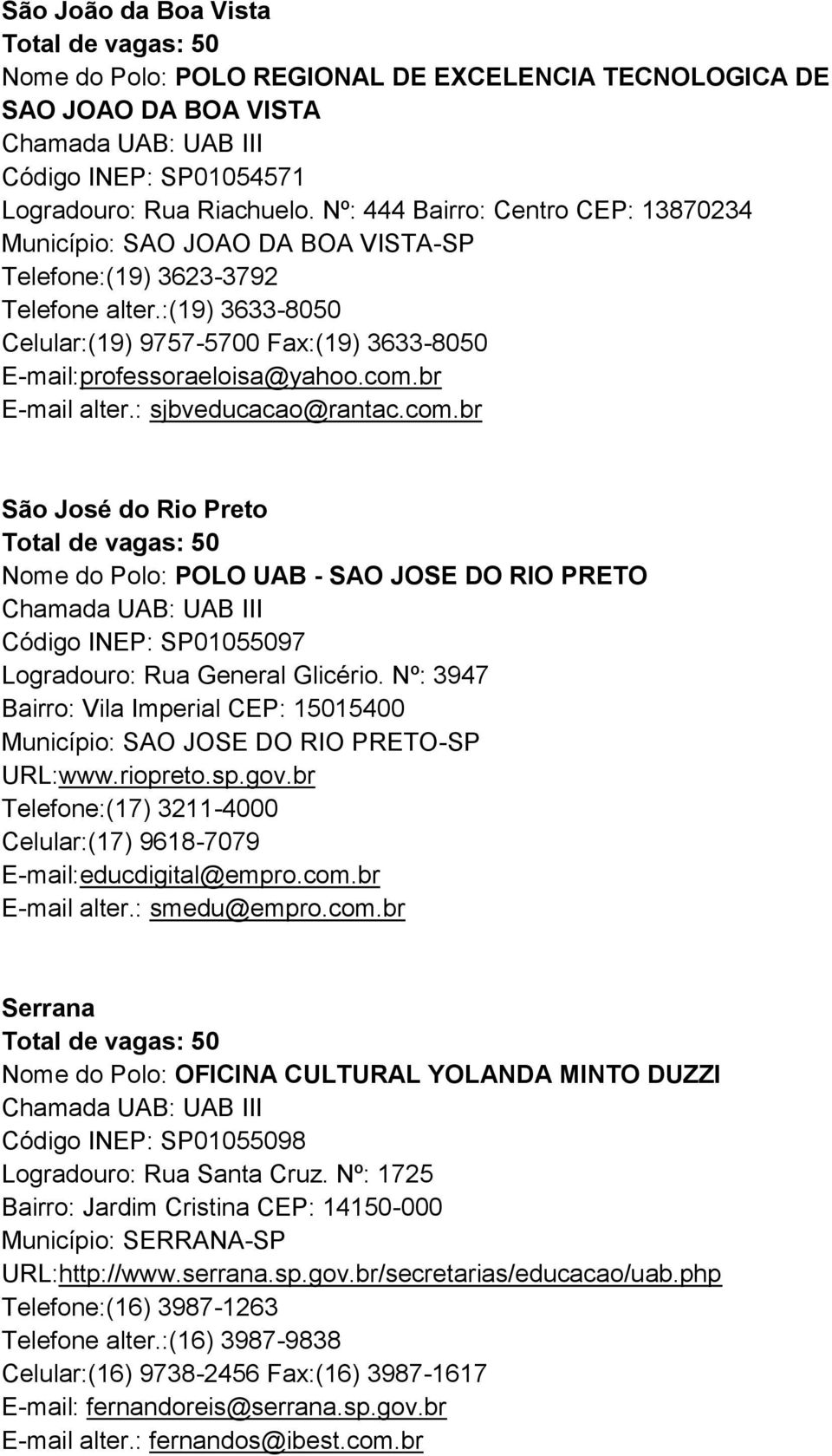com.br E-mail alter.: sjbveducacao@rantac.com.br São José do Rio Preto Nome do Polo: POLO UAB - SAO JOSE DO RIO PRETO Código INEP: SP01055097 Logradouro: Rua General Glicério.