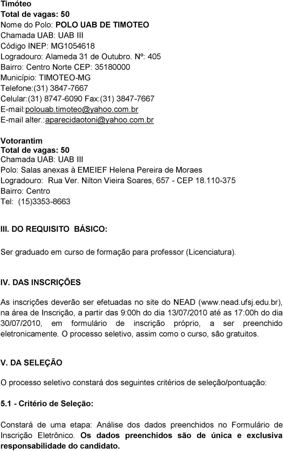 :aparecidaotoni@yahoo.com.br Votorantim Polo: Salas anexas à EMEIEF Helena Pereira de Moraes Logradouro: Rua Ver. Nilton Vieira Soares, 657 - CEP 18.110-375 Bairro: Centro Tel: (15)3353-8663 III.