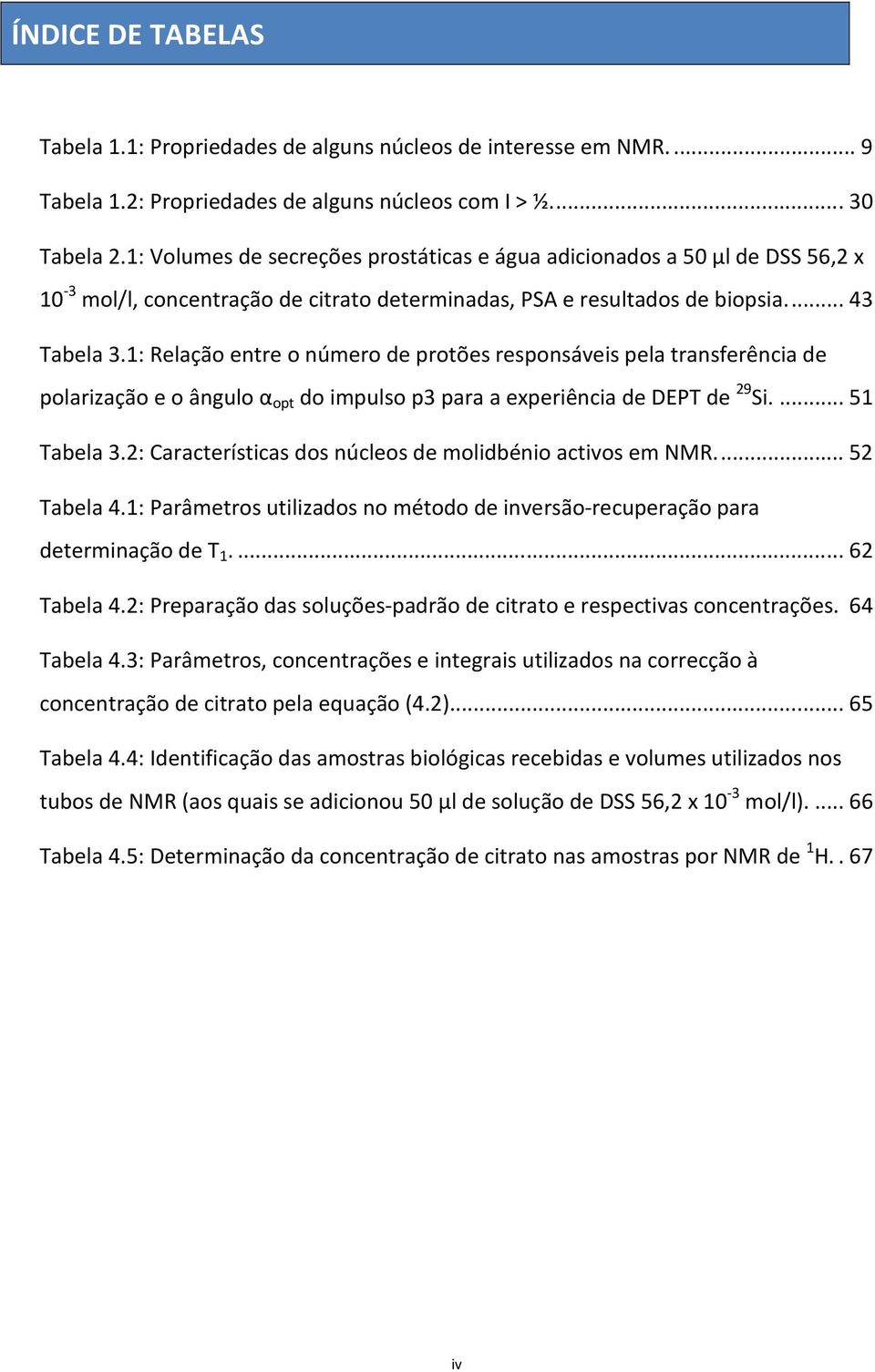 1: Relação entre o número de protões responsáveis pela transferência de polarização e o ângulo α opt do impulso p3 para a experiência de DEPT de 29 Si.... 51 Tabela 3.