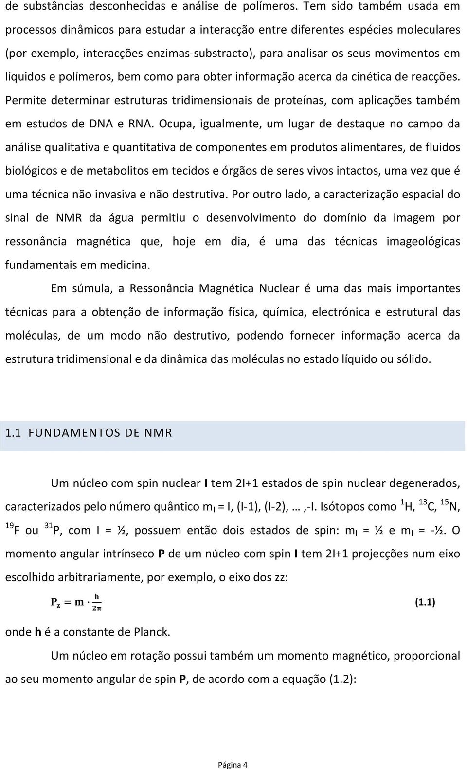 líquidos e polímeros, bem como para obter informação acerca da cinética de reacções. Permite determinar estruturas tridimensionais de proteínas, com aplicações também em estudos de DNA e RNA.