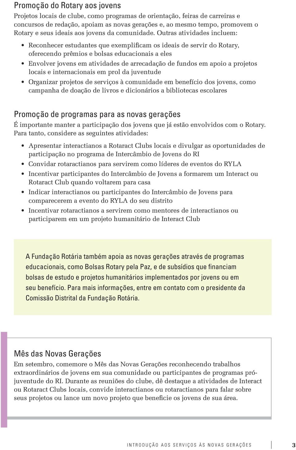 Outras atividades incluem: Reconhecer estudantes que exemplificam os ideais de servir do Rotary, oferecendo prêmios e bolsas educacionais a eles Envolver jovens em atividades de arrecadação de fundos