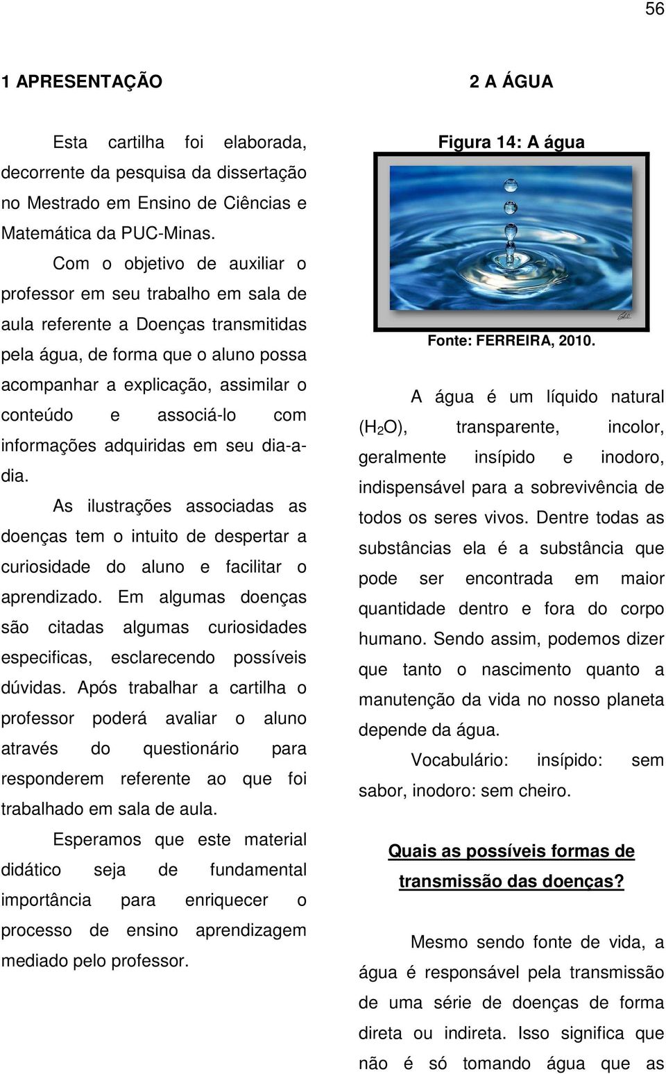 associá-lo com informações adquiridas em seu dia-adia. As ilustrações associadas as doenças tem o intuito de despertar a curiosidade do aluno e facilitar o aprendizado.