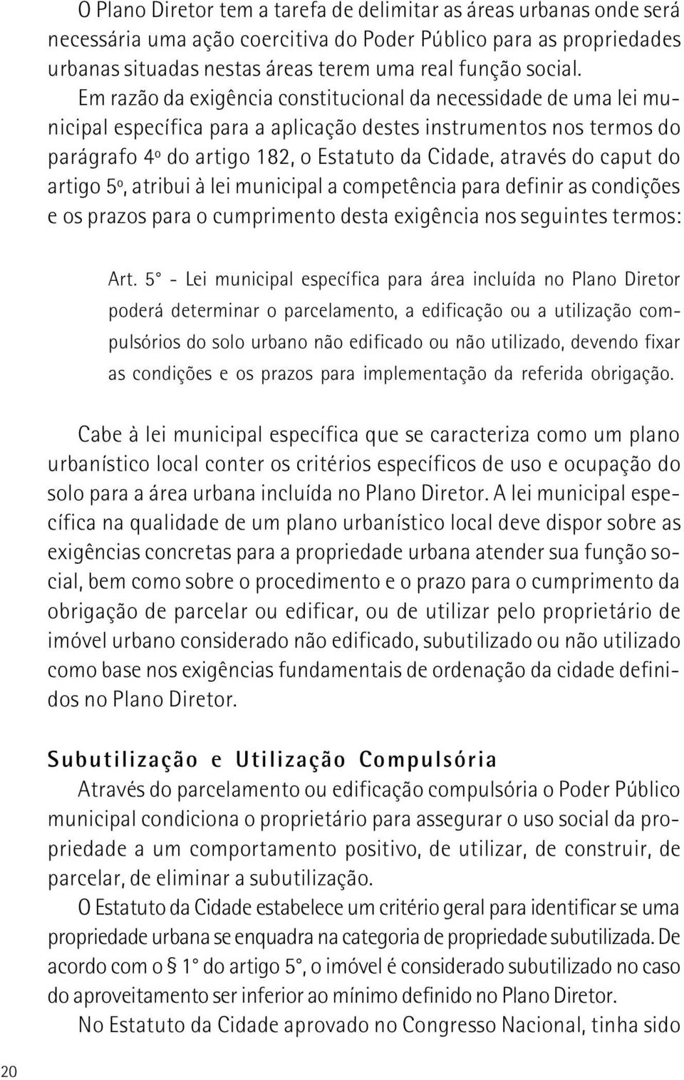 caput do artigo 5º, atribui à lei municipal a competência para definir as condições e os prazos para o cumprimento desta exigência nos seguintes termos: Art.