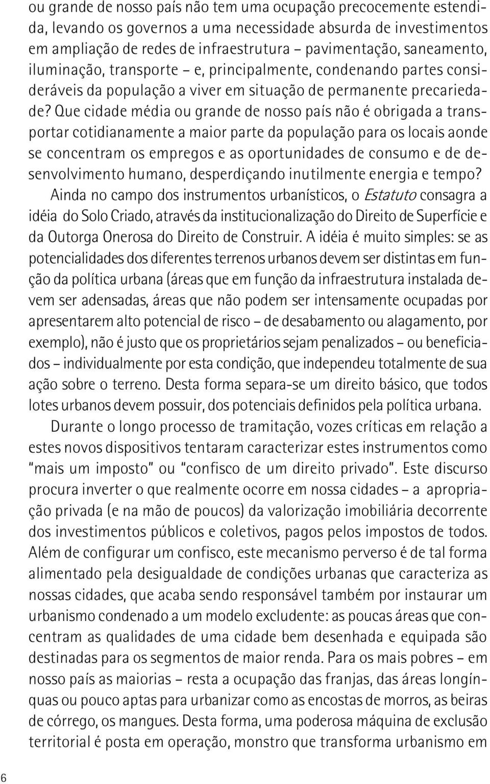 Que cidade média ou grande de nosso país não é obrigada a transportar cotidianamente a maior parte da população para os locais aonde se concentram os empregos e as oportunidades de consumo e de