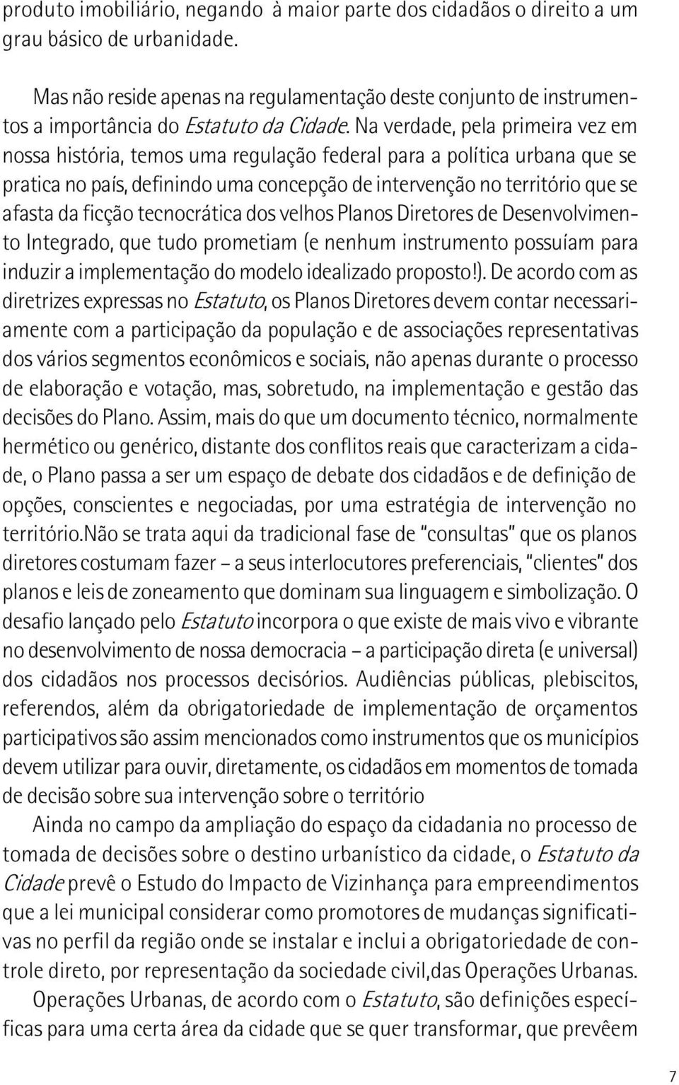 Na verdade, pela primeira vez em nossa história, temos uma regulação federal para a política urbana que se pratica no país, definindo uma concepção de intervenção no território que se afasta da