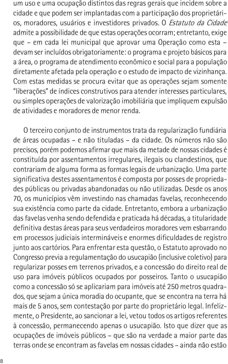 programa e projeto básicos para a área, o programa de atendimento econômico e social para a população diretamente afetada pela operação e o estudo de impacto de vizinhança.