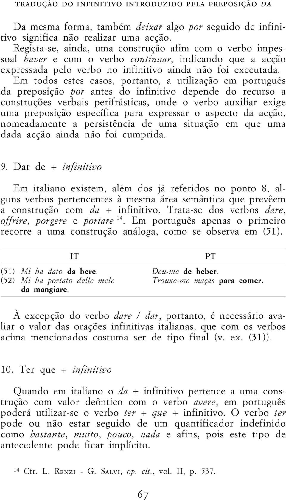 Em todos estes casos, portanto, a utilização em português da preposição por antes do infinitivo depende do recurso a construções verbais perifrásticas, onde o verbo auxiliar exige uma preposição
